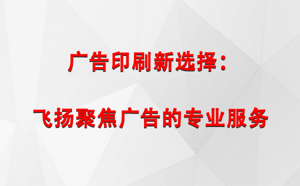 工布江达广告印刷新选择：飞扬聚焦广告的专业服务