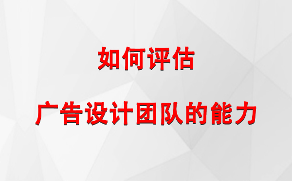 如何评估工布江达广告设计团队的能力